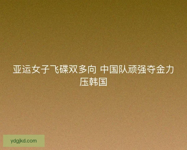 亚运女子飞碟双多向 中国队顽强夺金力压韩国