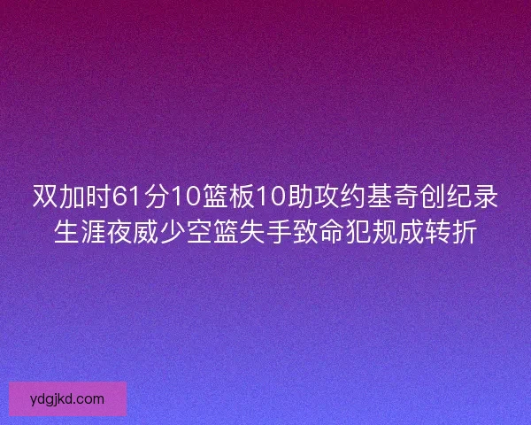 双加时61分10篮板10助攻约基奇创纪录生涯夜威少空篮失手致命犯规成转折