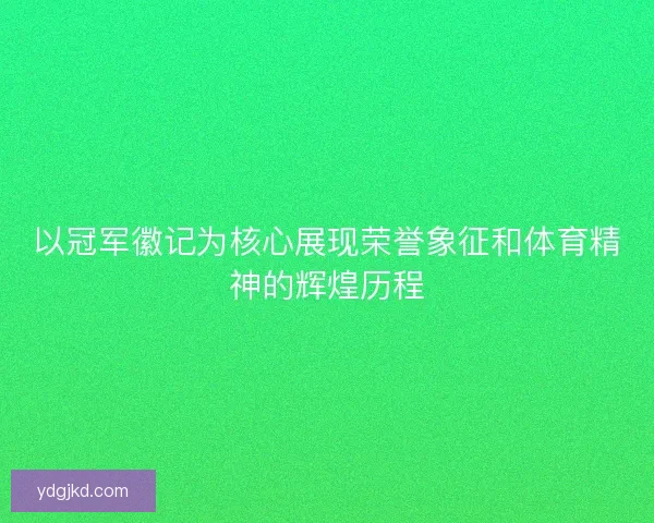 以冠军徽记为核心展现荣誉象征和体育精神的辉煌历程